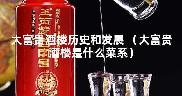 大富贵酒楼历史和发展 （大富贵酒楼是什么菜系）